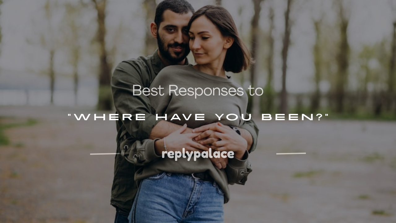 You are currently viewing 180+ Best Responses to “Where Have You Been?”